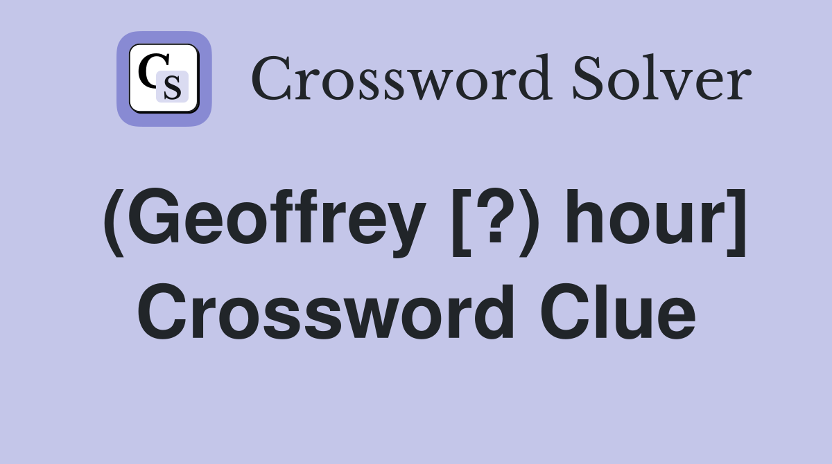 (Geoffrey [?) hour] Crossword Clue
