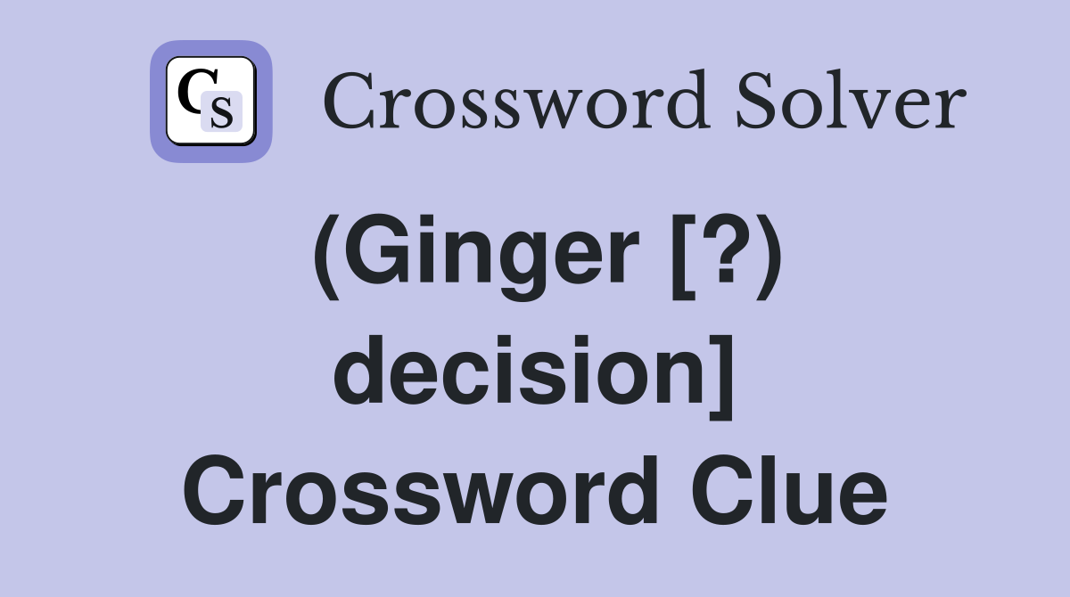 (Ginger [?) decision] Crossword Clue