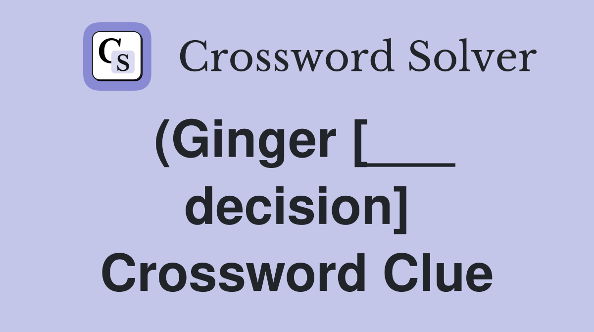 (Ginger [___ decision] Crossword Clue