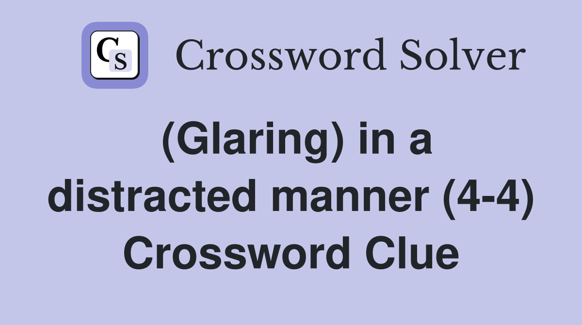 (Glaring) in a distracted manner (4-4) Crossword Clue