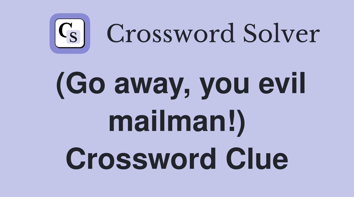 (Go away, you evil mailman!) Crossword Clue