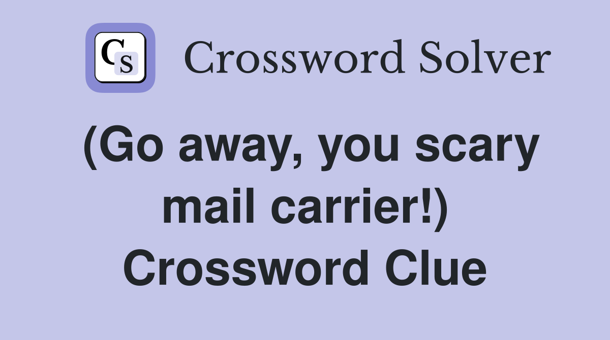 (Go away, you scary mail carrier!) Crossword Clue
