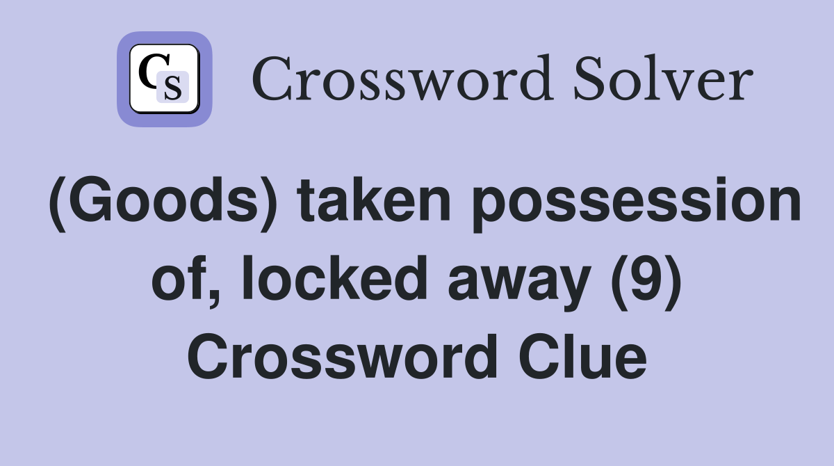 (Goods) taken possession of, locked away (9) Crossword Clue