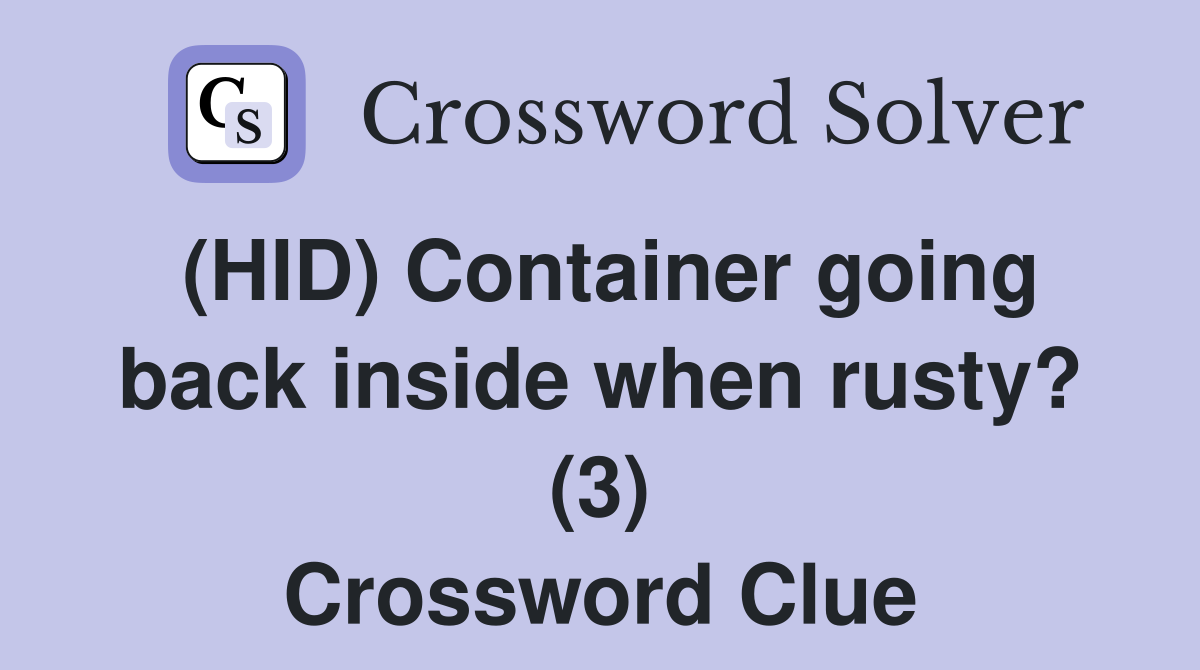 (HID) Container going back inside when rusty? (3) Crossword Clue