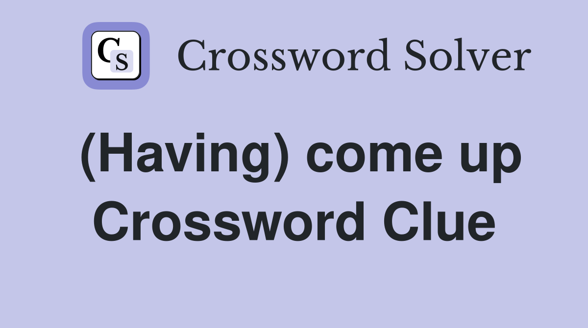 (Having) come up Crossword Clue