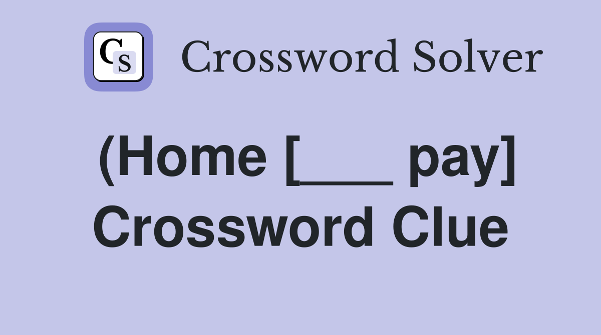 (Home [___ pay] Crossword Clue