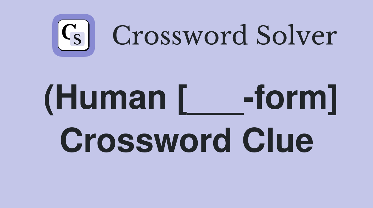 (Human [___-form] Crossword Clue