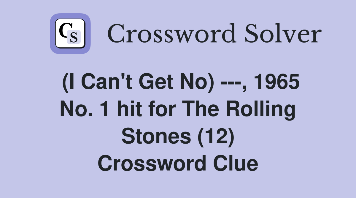 (I Can't Get No) ---, 1965 No. 1 hit for The Rolling Stones (12) Crossword Clue