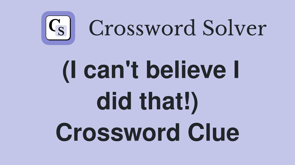 (I can't believe I did that!) Crossword Clue