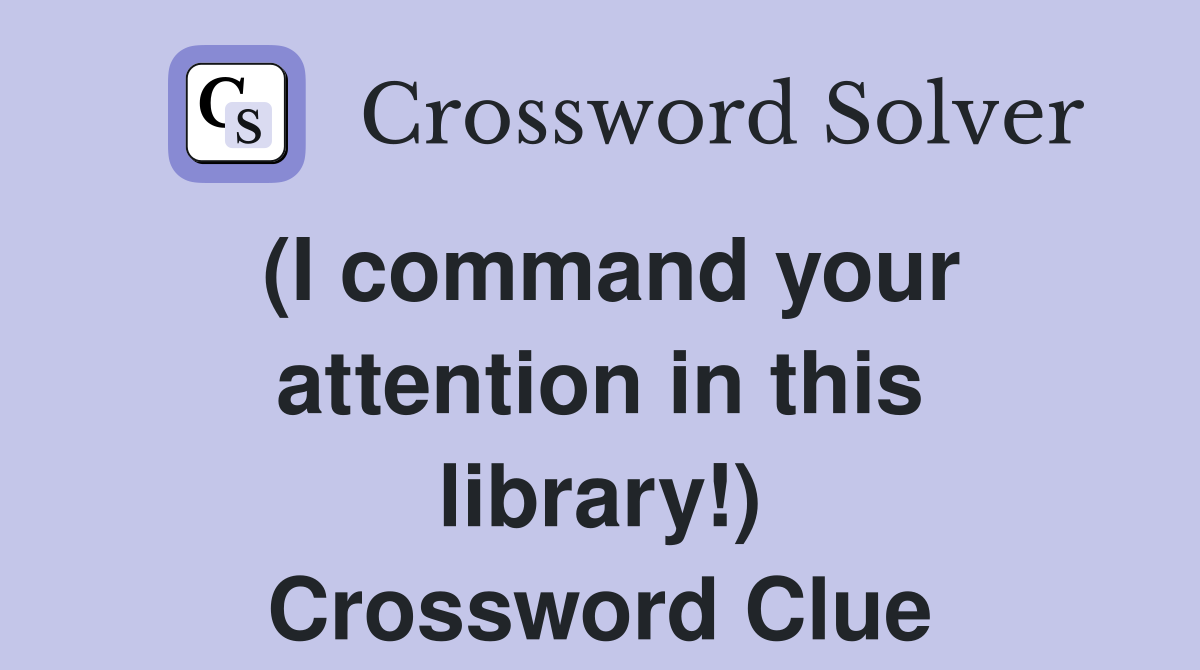 (I command your attention in this library!) Crossword Clue