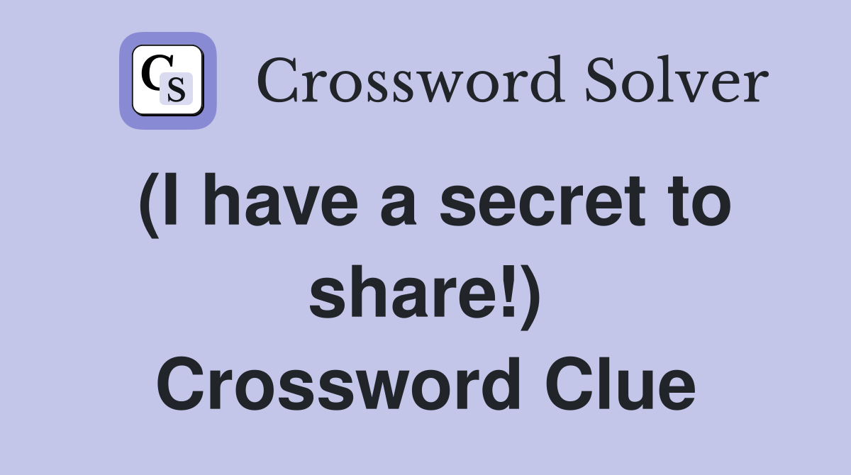 (I have a secret to share!) Crossword Clue