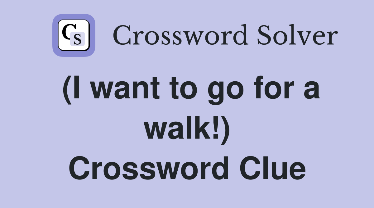 (I want to go for a walk!) Crossword Clue