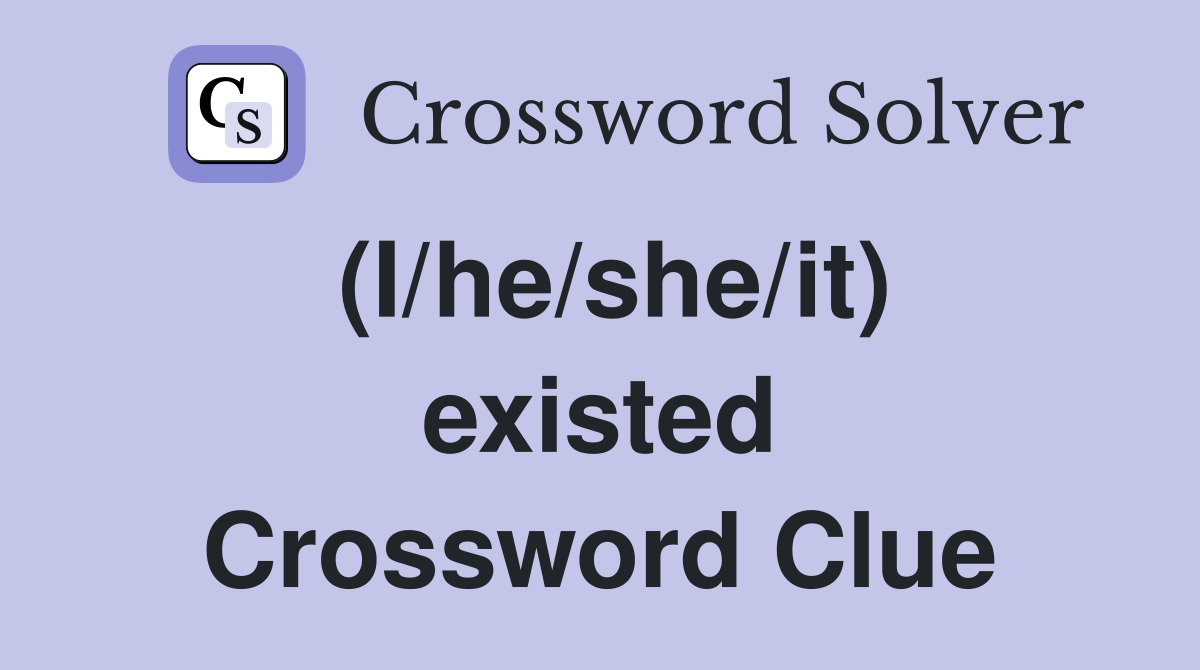 (I/he/she/it) existed Crossword Clue
