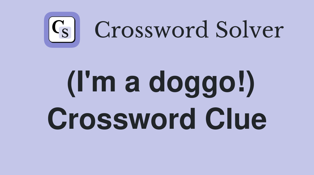 (I'm a doggo!) Crossword Clue
