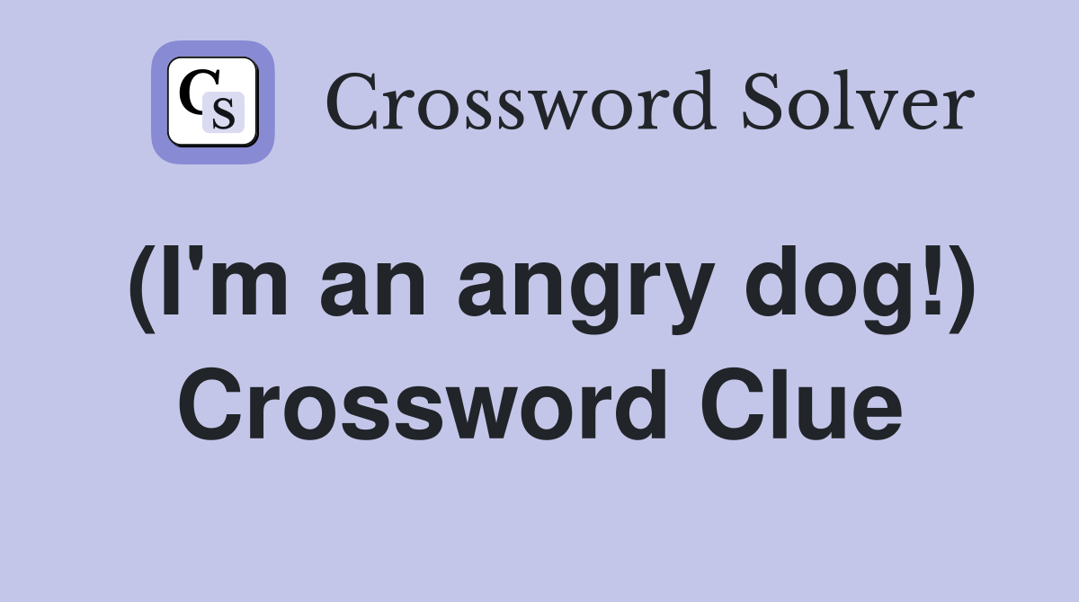 (I'm an angry dog!) Crossword Clue