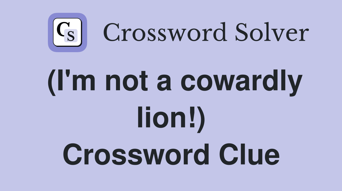 (I'm not a cowardly lion!) Crossword Clue