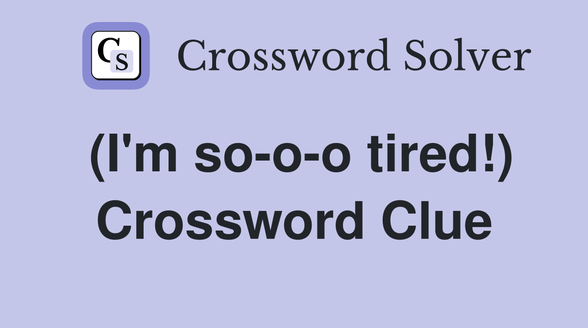 (I'm so-o-o tired!) Crossword Clue