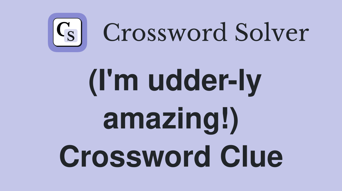 (I'm udder-ly amazing!) Crossword Clue