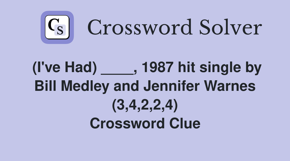 (I've Had) ____, 1987 hit single by Bill Medley and Jennifer Warnes (3,4,2,2,4) Crossword Clue