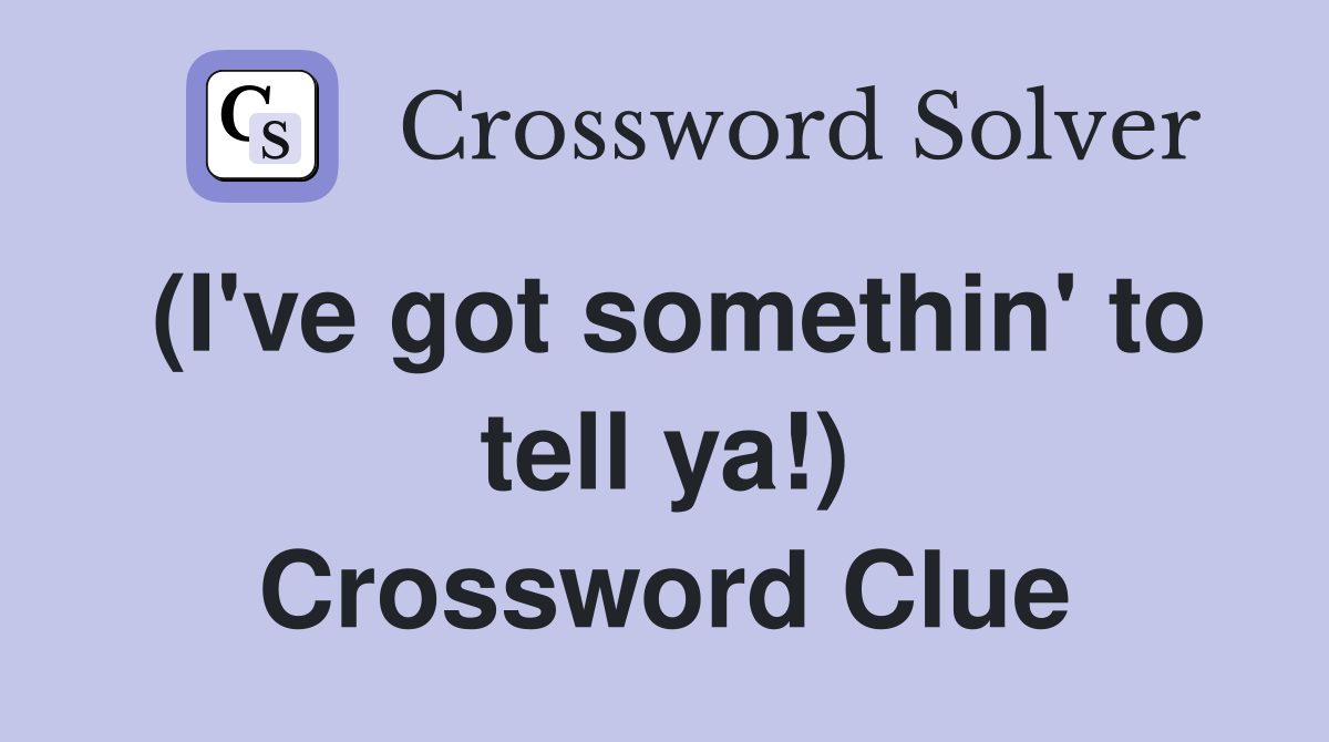 (I've got somethin' to tell ya!) Crossword Clue