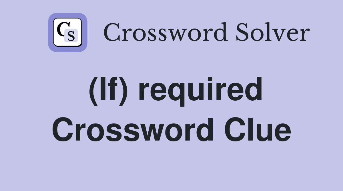 (If) required Crossword Clue