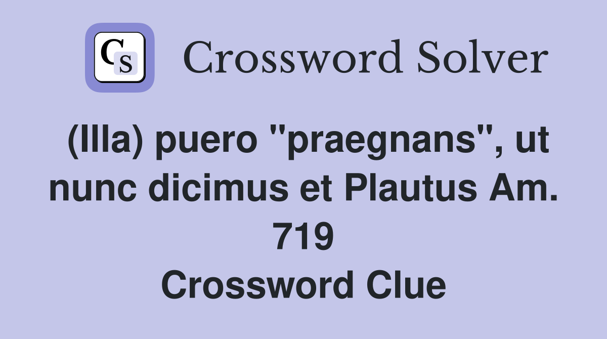 (Illa) puero "praegnans", ut nunc dicimus et Plautus Am. 719 Crossword Clue
