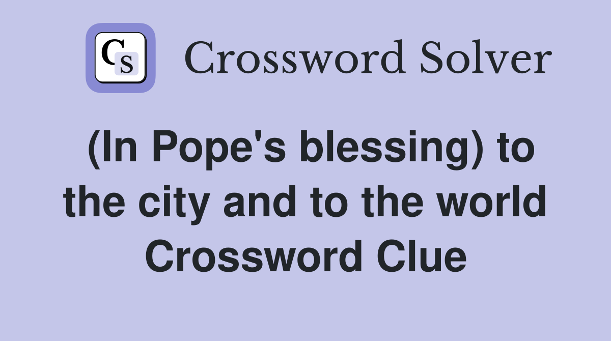 (In Pope's blessing) to the city and to the world Crossword Clue