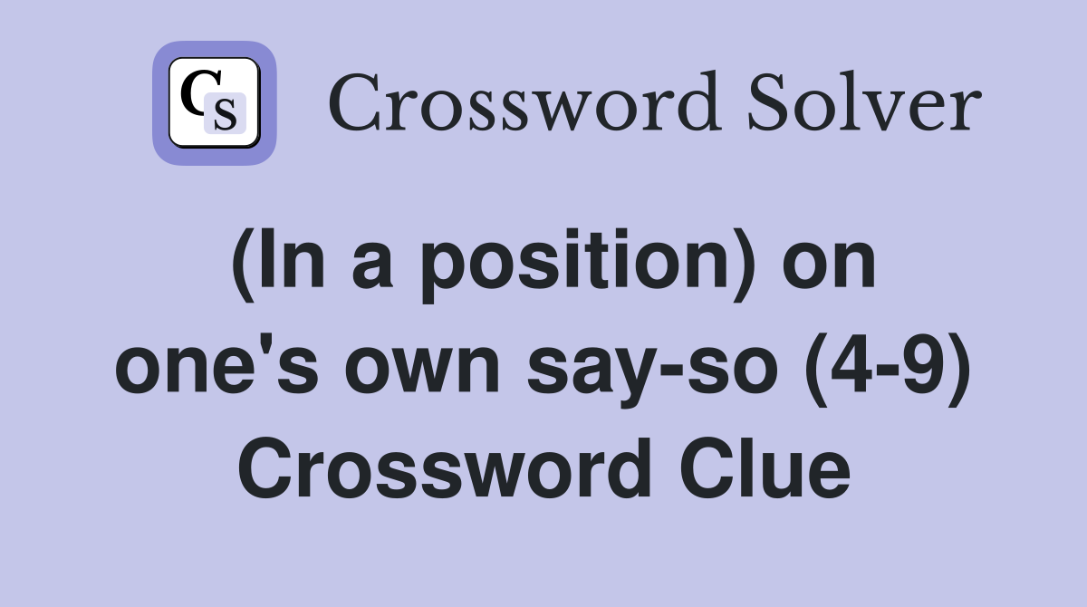 (In a position) on one's own say-so (4-9) Crossword Clue