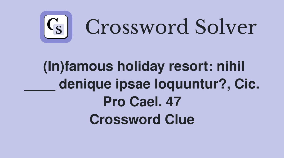 (In)famous holiday resort: nihil ____ denique ipsae loquuntur?, Cic. Pro Cael. 47 Crossword Clue