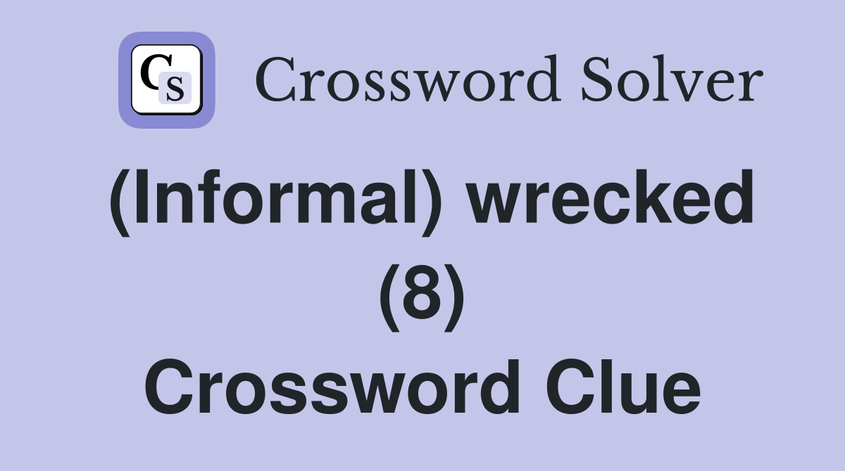 (Informal) wrecked (8) Crossword Clue