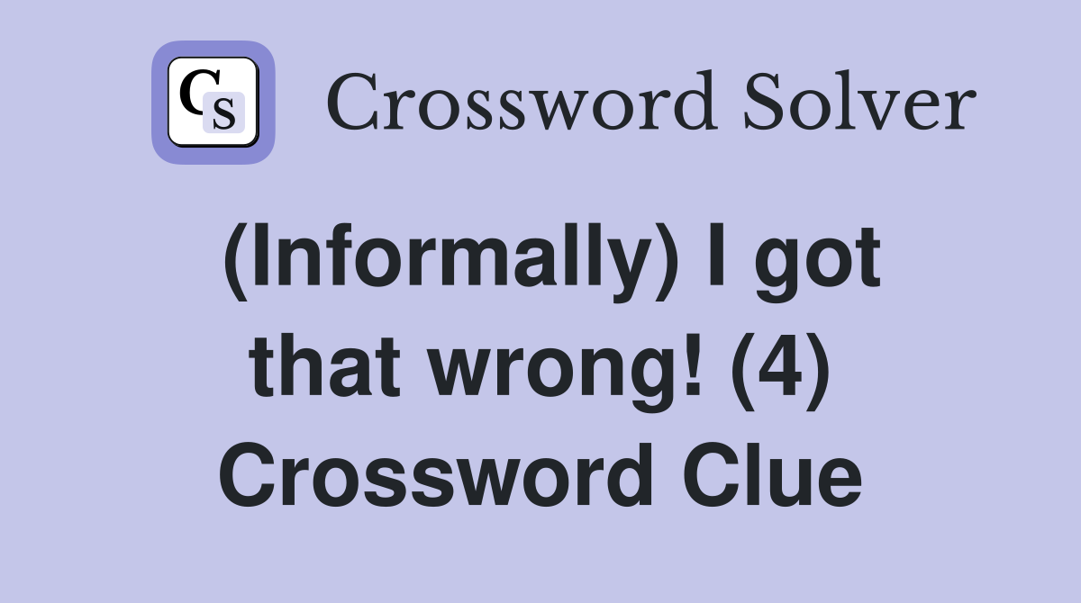 (Informally) I got that wrong! (4) Crossword Clue