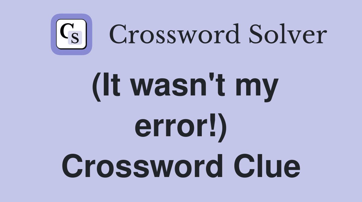 (It wasn't my error!) Crossword Clue