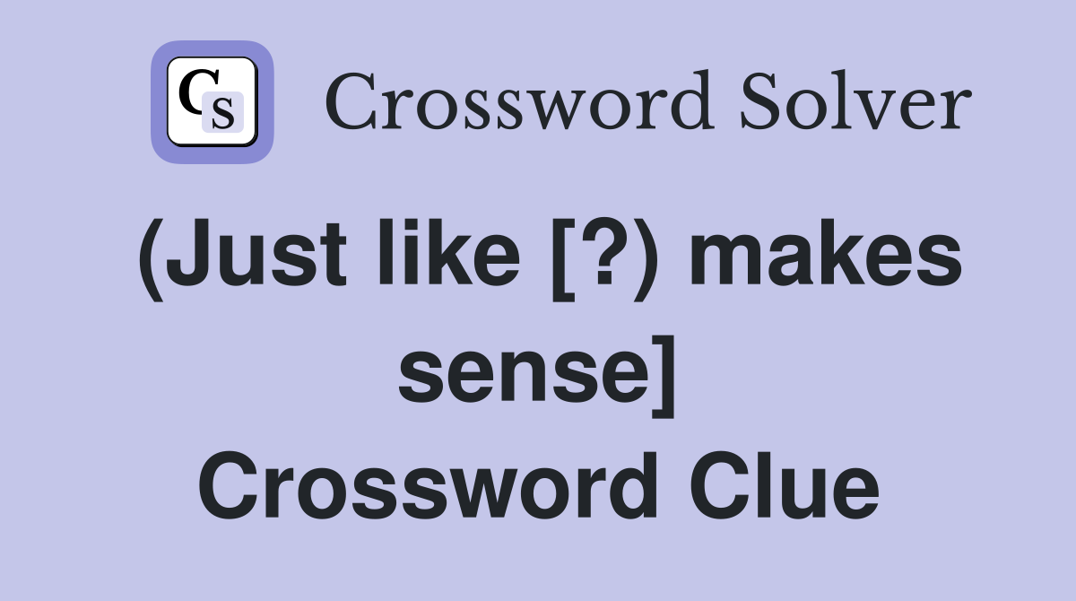 (Just like [?) makes sense] Crossword Clue