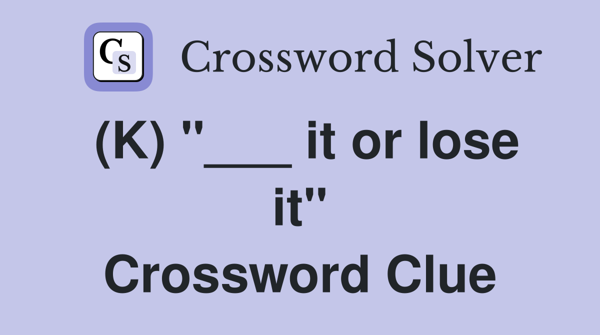 (K) "___ it or lose it" Crossword Clue