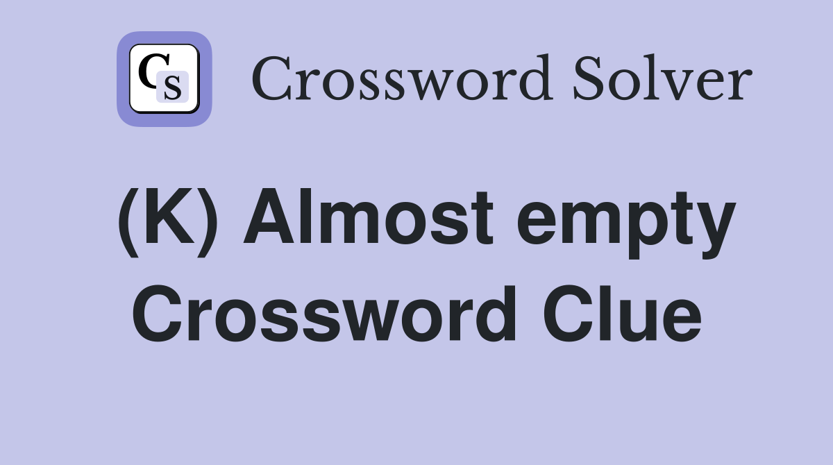 (K) Almost empty Crossword Clue