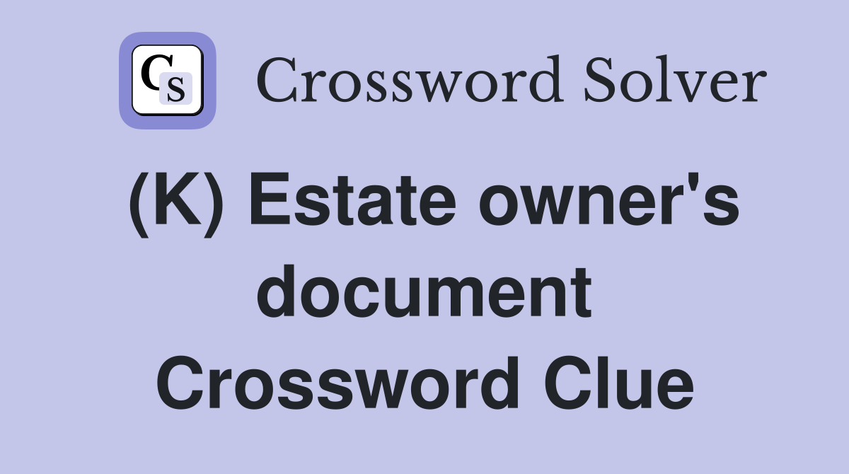 (K) Estate owner's document Crossword Clue