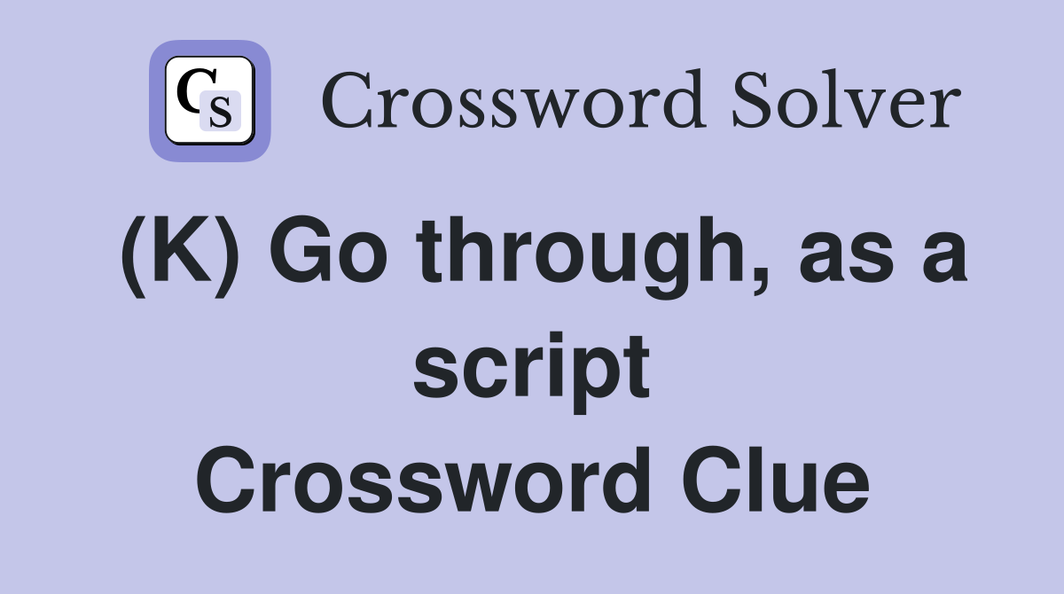 (K) Go through, as a script Crossword Clue