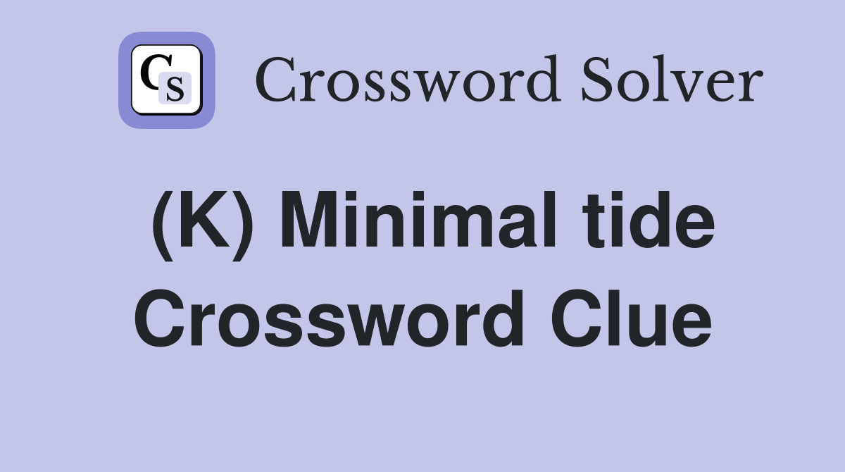 (K) Minimal tide Crossword Clue