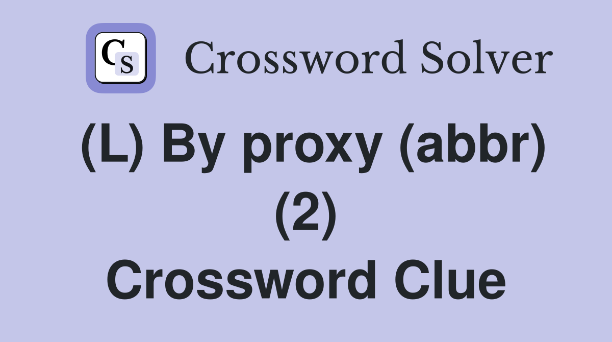 (L) By proxy (abbr) (2) Crossword Clue