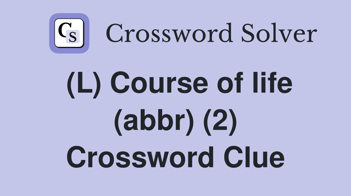 (L) Course of life (abbr) (2) Crossword Clue
