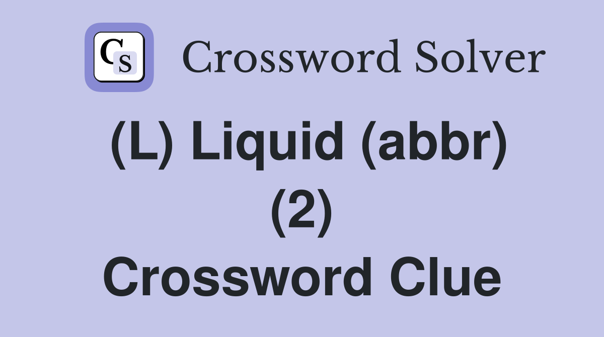 (L) Liquid (abbr) (2) Crossword Clue