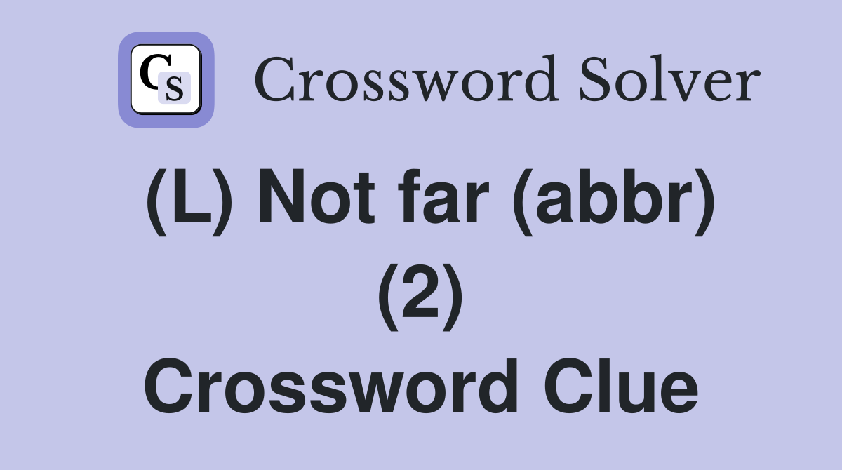 (L) Not far (abbr) (2) Crossword Clue