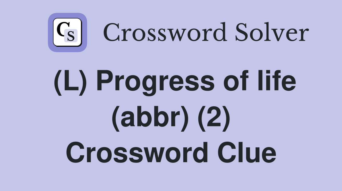 (L) Progress of life (abbr) (2) Crossword Clue