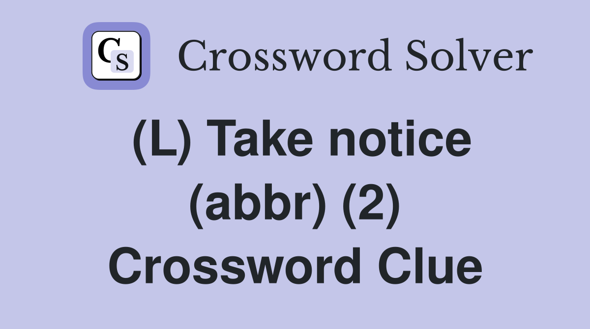(L) Take notice (abbr) (2) Crossword Clue