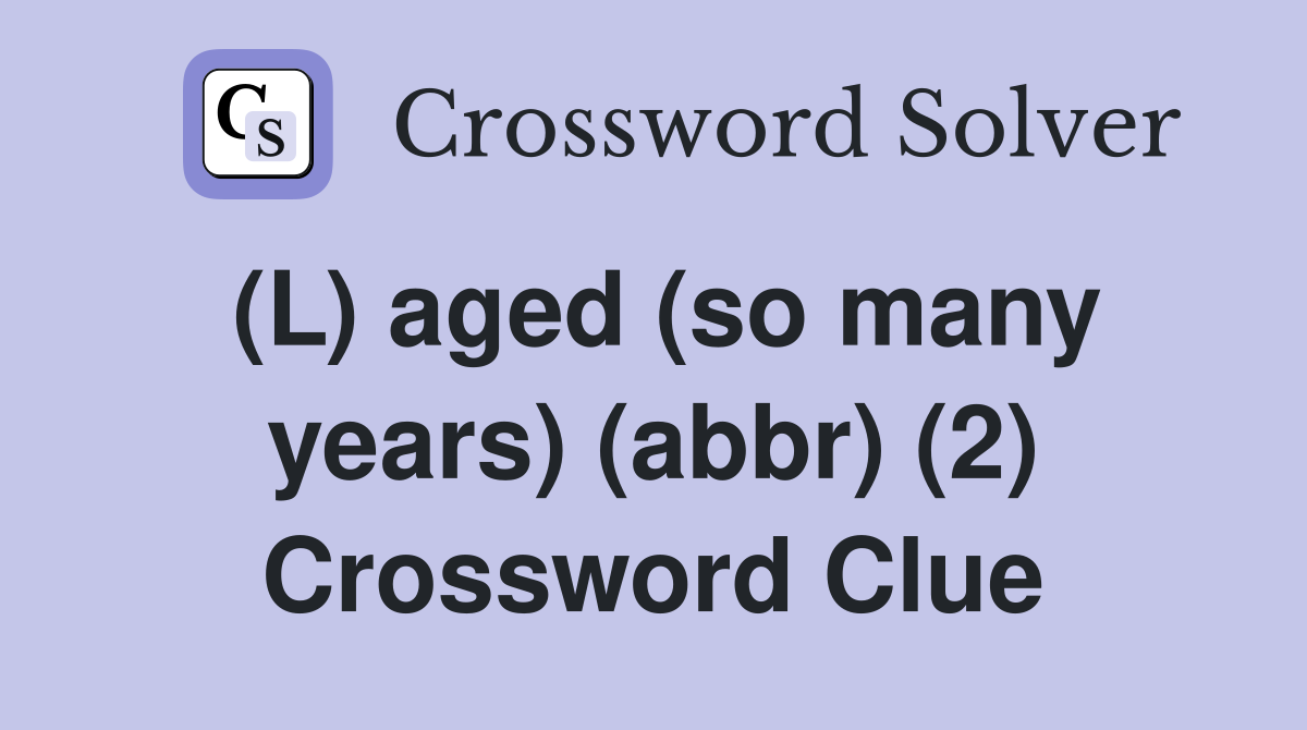 (L) aged (so many years) (abbr) (2) Crossword Clue