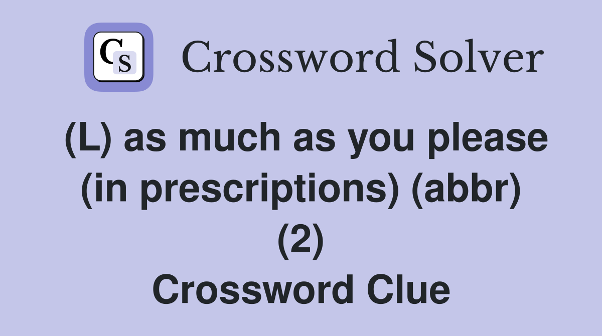 (L) as much as you please (in prescriptions) (abbr) (2) Crossword Clue