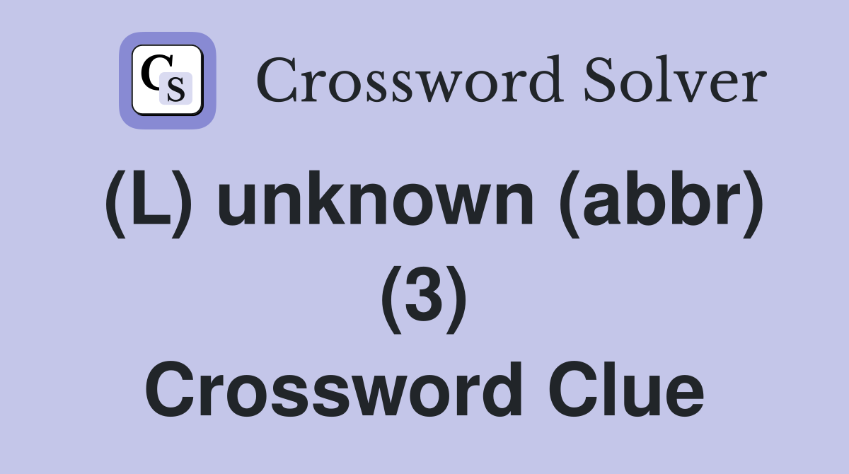(L) unknown (abbr) (3) Crossword Clue
