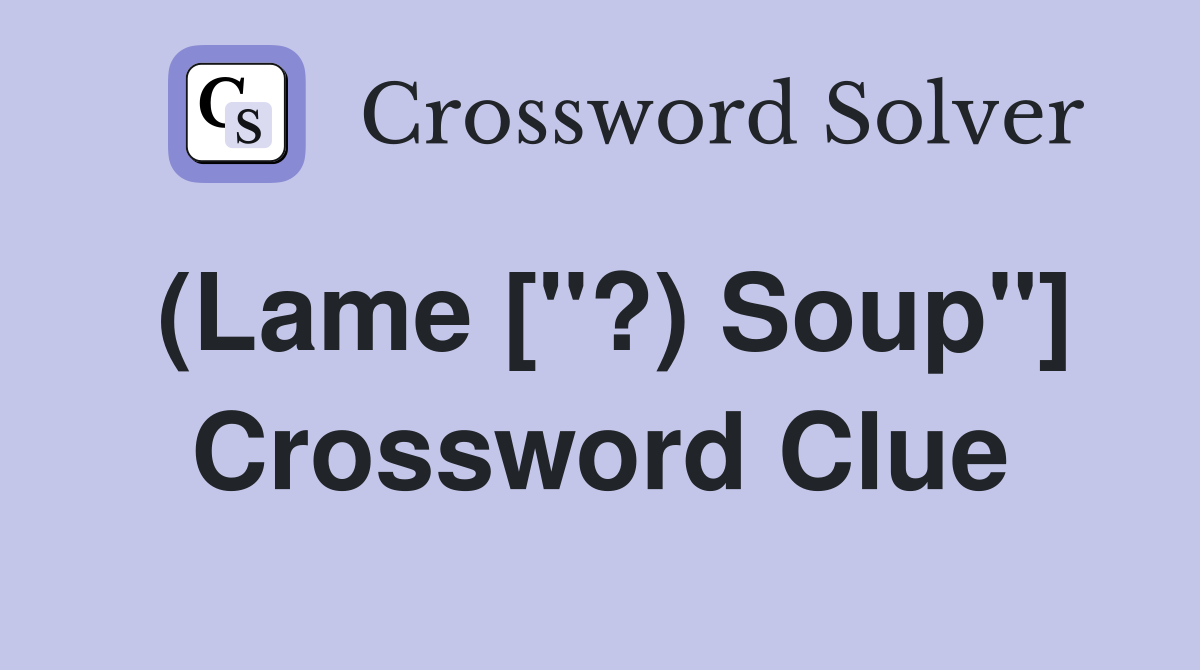 (Lame ["?) Soup"] Crossword Clue