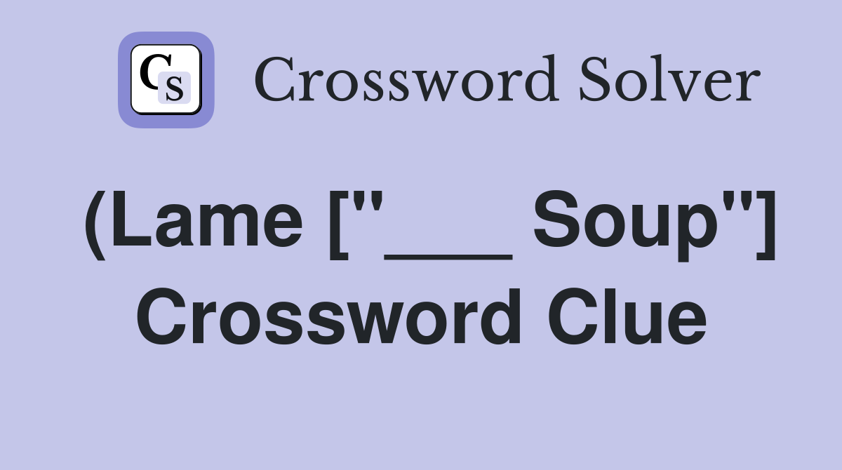 (Lame ["___ Soup"] Crossword Clue