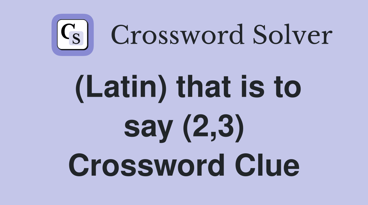 (Latin) that is to say (2,3) Crossword Clue